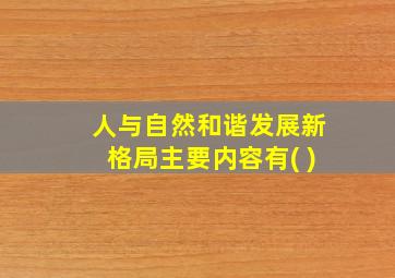 人与自然和谐发展新格局主要内容有( )